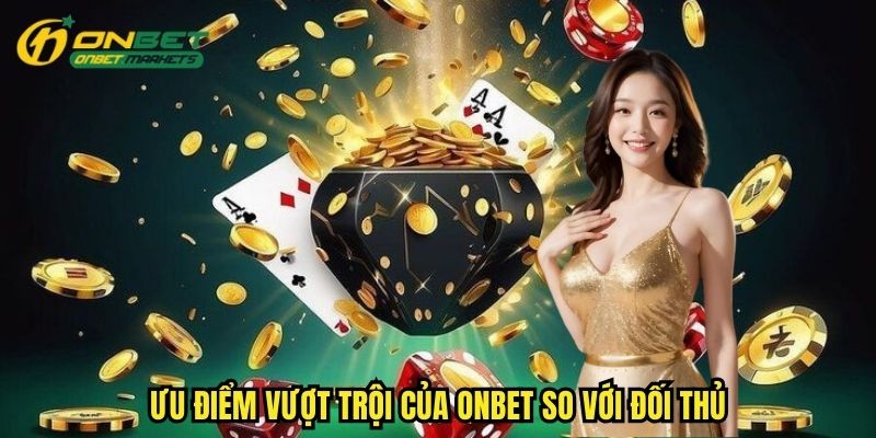 Hàng loạt ưu điểm vượt trội mà Onbet muốn người dùng trải nghiệm